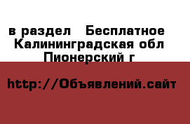  в раздел : Бесплатное . Калининградская обл.,Пионерский г.